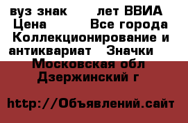 1.1) вуз знак : 50 лет ВВИА › Цена ­ 390 - Все города Коллекционирование и антиквариат » Значки   . Московская обл.,Дзержинский г.